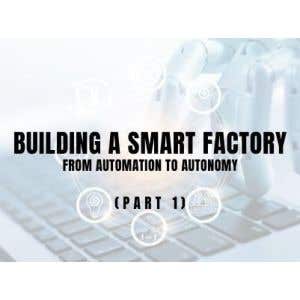 Building a Smart Factory (Part 1) – From Automation to Autonomy